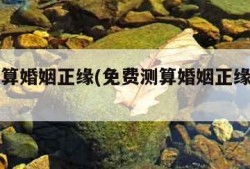 免费测算婚姻正缘(免费测算婚姻正缘准不准)