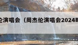 周杰伦演唱会（周杰伦演唱会2024时间表最新）