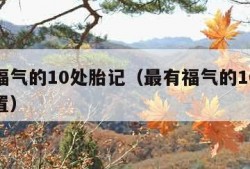 最有福气的10处胎记（最有福气的10处胎记位置）