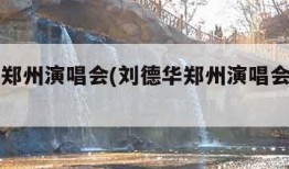 刘德华郑州演唱会(刘德华郑州演唱会是哪一年)