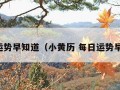 每日运势早知道（小黄历 每日运势早知道）