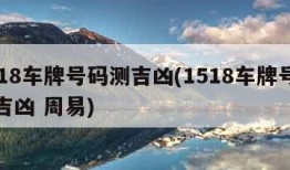 1518车牌号码测吉凶(1518车牌号码测吉凶 周易)