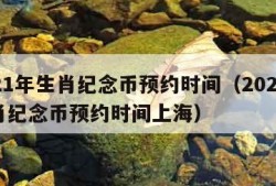 2021年生肖纪念币预约时间（2021年生肖纪念币预约时间上海）