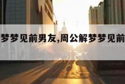 周公解梦梦见前男友,周公解梦梦见前男友来我家