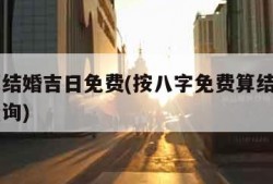 八字算结婚吉日免费(按八字免费算结婚吉日在线查询)