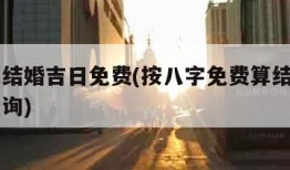 八字算结婚吉日免费(按八字免费算结婚吉日在线查询)