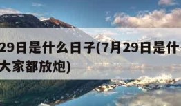 7月29日是什么日子(7月29日是什么日子?大家都放炮)