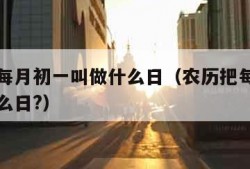 农历把每月初一叫做什么日（农历把每月初一叫做什么日?）