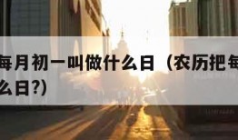 农历把每月初一叫做什么日（农历把每月初一叫做什么日?）