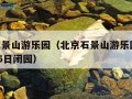 北京石景山游乐园（北京石景山游乐园3月4日至15日闭园）