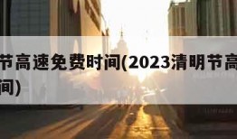 清明节高速免费时间(2023清明节高速免费时间)