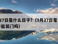 9月27日是什么日子?（9月27日是什么日子能装门吗）