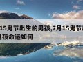 7月15鬼节出生的男孩,7月15鬼节出生的男孩命运如何