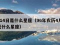 4月14日是什么星座（96年农历4月14日是什么星座）