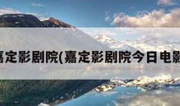 嘉定影剧院(嘉定影剧院今日电影)