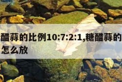 糖醋蒜的比例10:7:2:1,糖醋蒜的比例怎么放