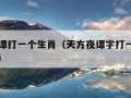 天方夜谭打一个生肖（天方夜谭字打一种动物是什么）