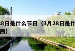 3月28日是什么节日（3月28日是什么节日画画）