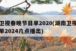 湖南卫视春晚节目单2020(湖南卫视春晚节目单2024几点播出)