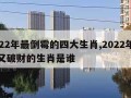 2022年最倒霉的四大生肖,2022年倒霉又破财的生肖是谁