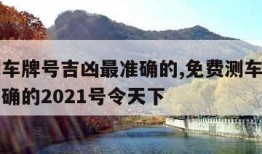 免费测车牌号吉凶最准确的,免费测车牌号吉凶最准确的2021号令天下