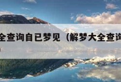 解梦大全查询自已梦见（解梦大全查询自已梦见死人）