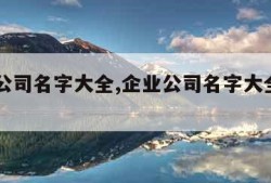 企业公司名字大全,企业公司名字大全20000个