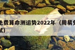 周易免费算命测运势2022年（周易免费算命测试）