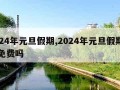 2024年元旦假期,2024年元旦假期高速免费吗