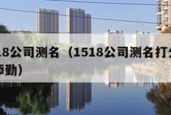 1518公司测名（1518公司测名打分测试添勤）