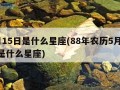 5月15日是什么星座(88年农历5月15日是什么星座)