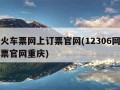 重庆火车票网上订票官网(12306网上订火车票官网重庆)