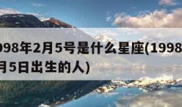 1998年2月5号是什么星座(1998年2月5日出生的人)