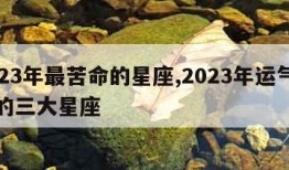 2023年最苦命的星座,2023年运气最旺的三大星座