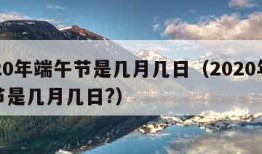 2020年端午节是几月几日（2020年端午节是几月几日?）