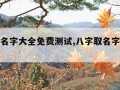 八字起名字大全免费测试,八字取名字免费起名