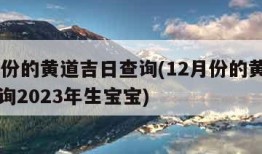 12月份的黄道吉日查询(12月份的黄道吉日查询2023年生宝宝)