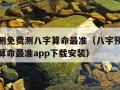 八字预测免费测八字算命最准（八字预测免费测八字算命最准app下载安装）