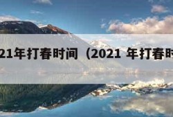 2021年打春时间（2021 年打春时间）