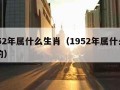 1952年属什么生肖（1952年属什么生肖的）