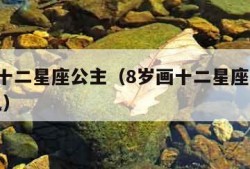 8岁画十二星座公主（8岁画十二星座公主金牛古风）