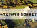 免费查一下名字好不好,免费查看名字好不好