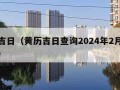 黄历吉日（黄历吉日查询2024年2月黄道吉日）