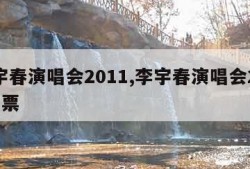 李宇春演唱会2011,李宇春演唱会2023门票