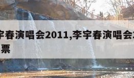 李宇春演唱会2011,李宇春演唱会2023门票