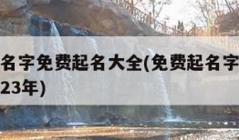 免费起名字免费起名大全(免费起名字免费起名大全23年)