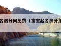 宝宝取名测分网免费（宝宝起名测分免费取名打分）