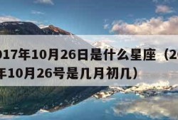 2017年10月26日是什么星座（2017年10月26号是几月初几）