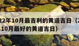 2022年10月最吉利的黄道吉日（2022年10月最好的黄道吉日）