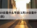 1月10日是什么节日(1月10日是什么节日日历)